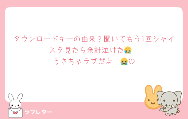 ダウンロードキーの由来？聞いてもう1回シャイスタ見たら余計泣けた😭
うさちゃラブだよ〜😭