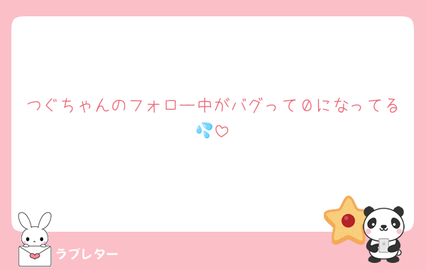 つぐちゃんのフォロー中がバグって０になってる💦