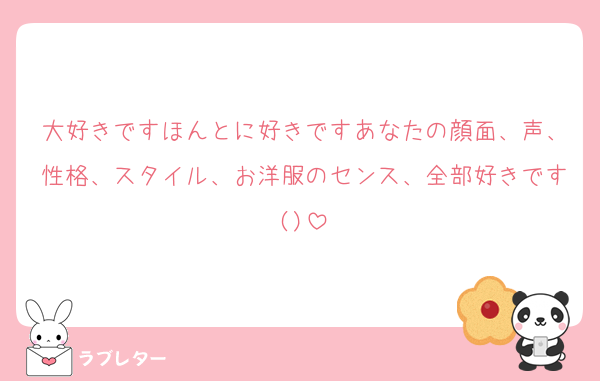 大好きですほんとに好きですあなたの顔面、声、性格、スタイル、お洋服のセンス、全部好きです()