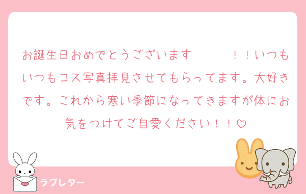 お誕生日おめでとうございます〜〜〜！！いつもいつもコス写真拝見させてもらってます。大好きです。これから寒い季節になってきますが体にお気をつけてご自愛ください！！