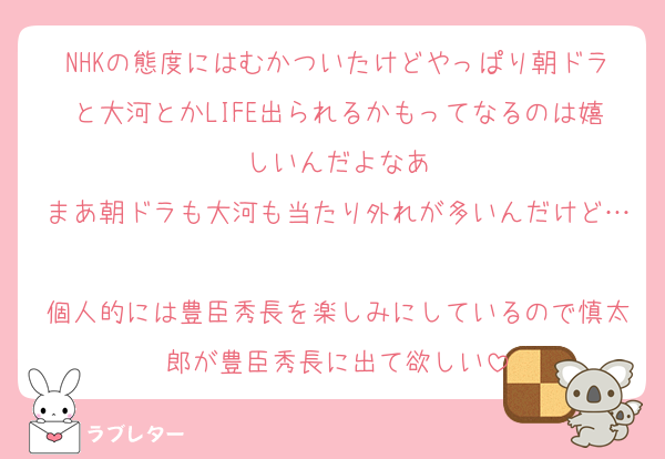 NHKの態度にはむかついたけどやっぱり朝ドラと大河とかLIFE出られるかもってなるのは嬉しいんだよなあ
まあ朝ドラも大河も当たり外れが多いんだけど…
個人的には豊臣秀長を楽しみにしているので慎太郎が豊臣秀長に出て欲しい