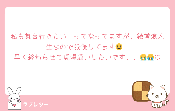 私も舞台行きたい！ってなってますが、絶賛浪人生なので我慢してます😖
早く終わらせて現場通いしたいです、、😭😭