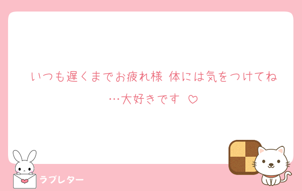 いつも遅くまでお疲れ様‼︎体には気をつけてね…大好きです‼︎