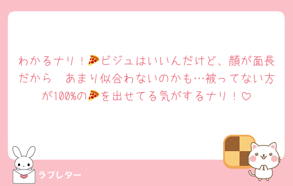 わかるナリ！🍕ビジュはいいんだけど、顔が面長だから🧢あまり似合わないのかも…被ってない方が100%の🍕を出せてる気がするナリ！