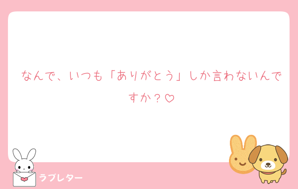 なんで、いつも「ありがとう」しか言わないんですか？