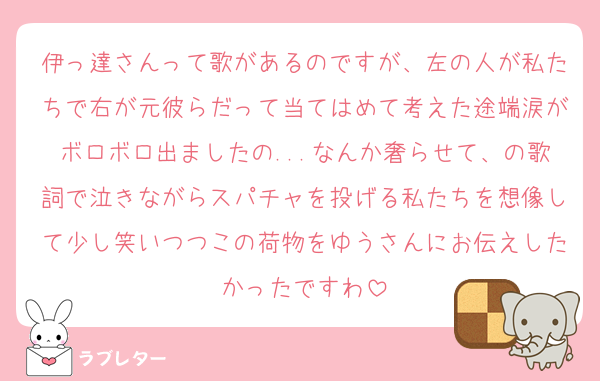伊っ達さんって歌があるのですが、左の人が私たちで右が元彼らだって当てはめて考えた途端涙がボロボロ出ましたの...なんか奢らせて、の歌詞で泣きながらスパチャを投げる私たちを想像して少し笑いつつこの荷物をゆうさんにお伝えしたかったですわ