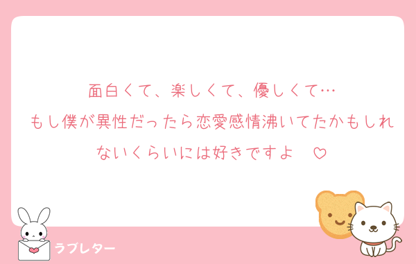 面白くて、楽しくて、優しくて…
もし僕が異性だったら恋愛感情沸いてたかもしれないくらいには好きですよ〜