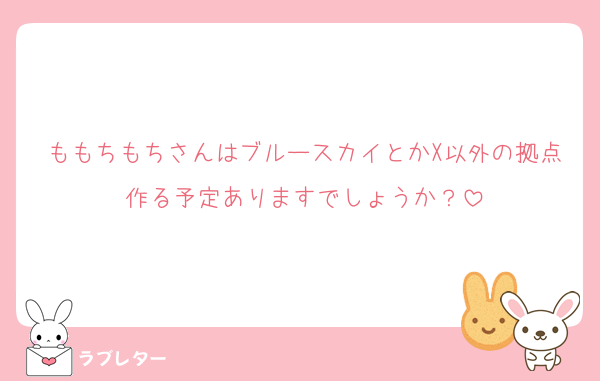 ももちもちさんはブルースカイとかX以外の拠点作る予定ありますでしょうか？