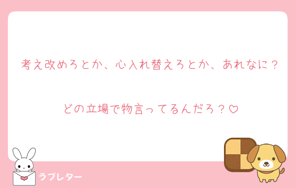 考え改めろとか、心入れ替えろとか、あれなに？
どの立場で物言ってるんだろ？