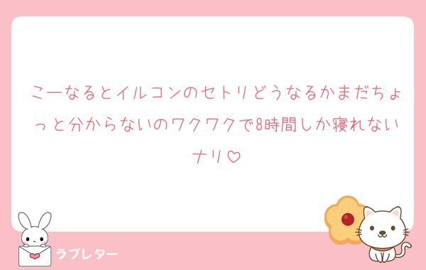 こーなるとイルコンのセトリどうなるかまだちょっと分からないのワクワクで8時間しか寝れないナリ
