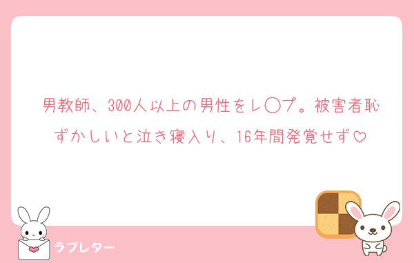 男教師、300人以上の男性をレ◯プ。被害者恥ずかしいと泣き寝入り、16年間発覚せず
