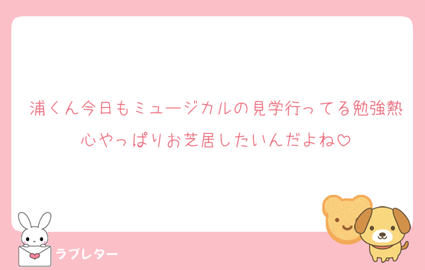 浦くん今日もミュージカルの見学行ってる勉強熱心やっぱりお芝居したいんだよね