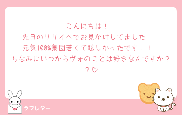 こんにちは！
先日のリリイベでお見かけしてました🥹
元気100%集団若くて眩しかったです！！
ちなみにいつからヴォのことは好きなんですか？？