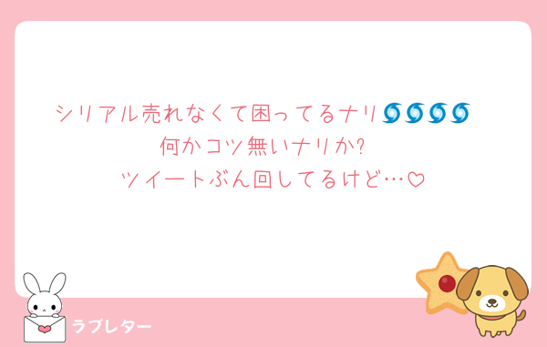 シリアル売れなくて困ってるナリ🌀🌀🌀🌀
何かコツ無いナリか?
ツイートぶん回してるけど…