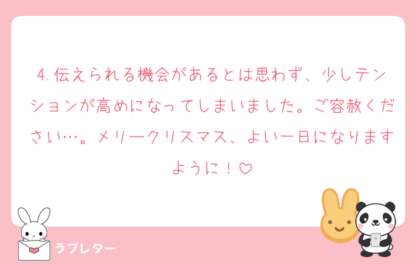 4.伝えられる機会があるとは思わず、少しテンションが高めになってしまいました。ご容赦ください…。メリークリスマス、よい一日になりますように！