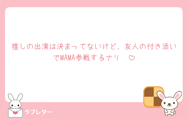 推しの出演は決まってないけど、友人の付き添いでMAMA参戦するナリ🥺