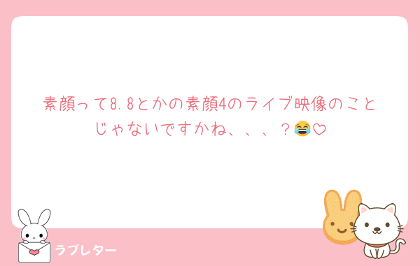 素顔って8.8とかの素顔4のライブ映像のことじゃないですかね、、、？😂