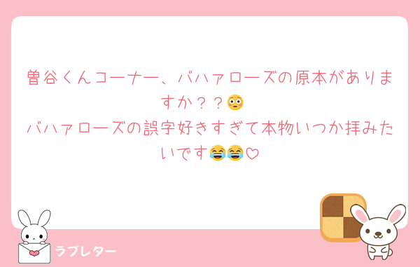 曽谷くんコーナー、バハァローズの原本がありますか？？😳
バハァローズの誤字好きすぎて本物いつか拝みたいです😂😂