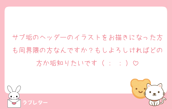 サブ垢のヘッダーのイラストをお描きになった方も同界隈の方なんですか？もしよろしければどの方か垢知りたいです（ ;  ; ）