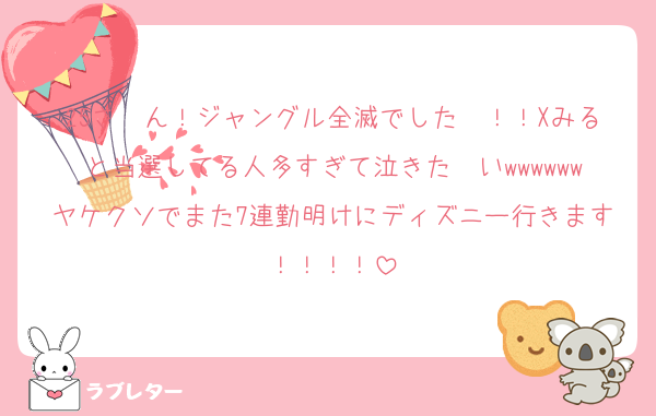 25さ〜ん！ジャングル全滅でした〜！！Xみると当選してる人多すぎて泣きた〜いwwwwwwヤケクソでまた7連勤明けにディズニー行きます！！！！