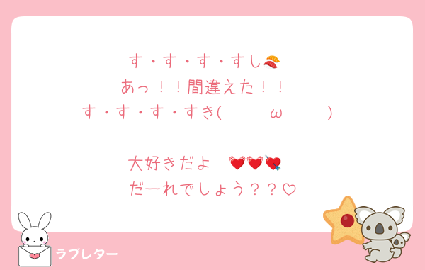す・す・す・すし🍣
あっ！！間違えた！！
す・す・す・すき(⁄ ⁄•⁄ω⁄•⁄ ⁄)♡♡
大好きだよ♡♡💓💓💘
だーれでしょう？？