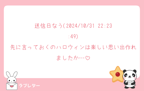 送信日なう(2024/10/31 22:23:49)
先に言っておくのハロウィンは楽しい思い出作れましたか…