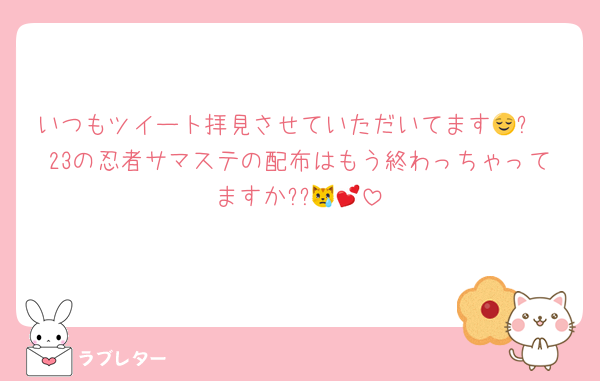 いつもツイート拝見させていただいてます😌✨
23の忍者サマステの配布はもう終わっちゃってますか??😿💕