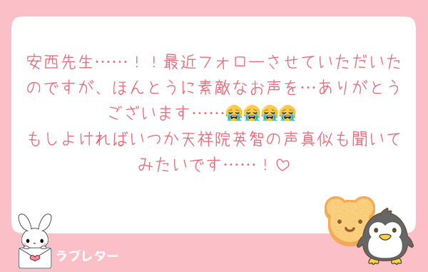 安西先生……！！最近フォローさせていただいたのですが、ほんとうに素敵なお声を…ありがとうございます……😭😭😭😭♡
もしよければいつか天祥院英智の声真似も聞いてみたいです……！