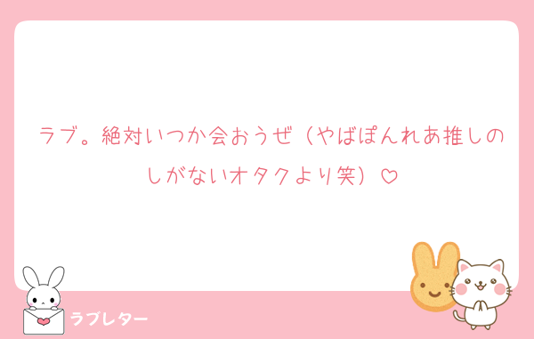 ラブ。絶対いつか会おうぜ（やばぽんれあ推しのしがないオタクより笑）