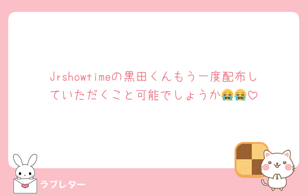 Jrshowtimeの黒田くんもう一度配布していただくこと可能でしょうか😭😭
