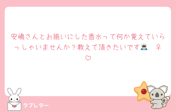 安嶋さんとお揃いにした香水って何か覚えていらっしゃいませんか？教えて頂きたいです🙇🏻‍♀️