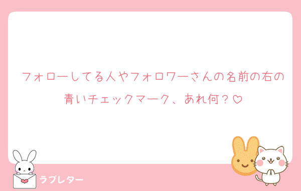 フォローしてる人やフォロワーさんの名前の右の青いチェックマーク、あれ何？