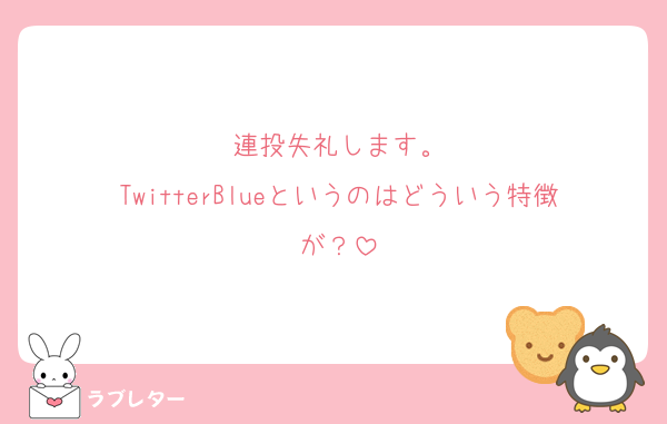 連投失礼します。
TwitterBlueというのはどういう特徴が？