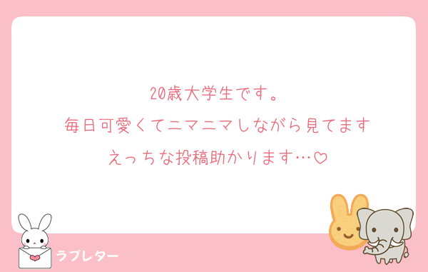 20歳大学生です。
毎日可愛くてニマニマしながら見てます
えっちな投稿助かります…