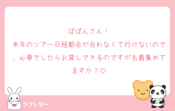 ぽぽんさん！
来年のツアー日程都合が合わなくて行けないので、必要でしたらお貸しできるのですが名義集めてますか？