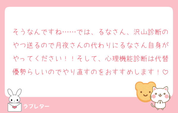 そうなんですね……では、るなさん、沢山診断のやつ送るので月夜さんの代わりにるなさん自身がやってください！！そして、心理機能診断は代替優勢らしいのでやり直すのをおすすめします！