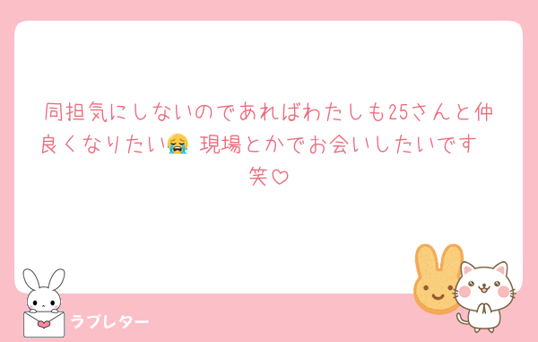 同担気にしないのであればわたしも25さんと仲良くなりたい😭♡現場とかでお会いしたいです❤︎笑
