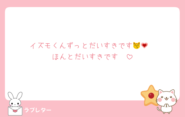 イズモくんずっとだいすきです😽💗
ほんとだいすきです🥺