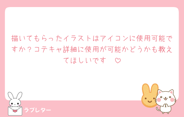 描いてもらったイラストはアイコンに使用可能ですか？コテキャ詳細に使用が可能かどうかも教えてほしいです🥺