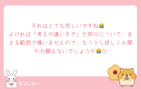 それはとても悲しいですね😭
よければ「考えが違いすぎ」た部分について、言える範囲で構いませんので、もう少し詳しくお聞かせ願えないでしょうか😭