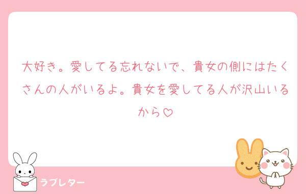 大好き。愛してる忘れないで、貴女の側にはたくさんの人がいるよ。貴女を愛してる人が沢山いるから
