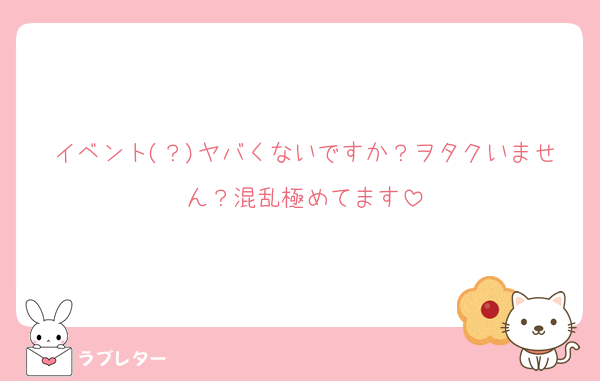 イベント(？)ヤバくないですか？ヲタクいません？混乱極めてます