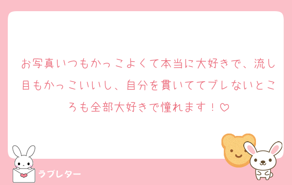 お写真いつもかっこよくて本当に大好きで、流し目もかっこいいし、自分を貫いててブレないところも全部大好きで憧れます！