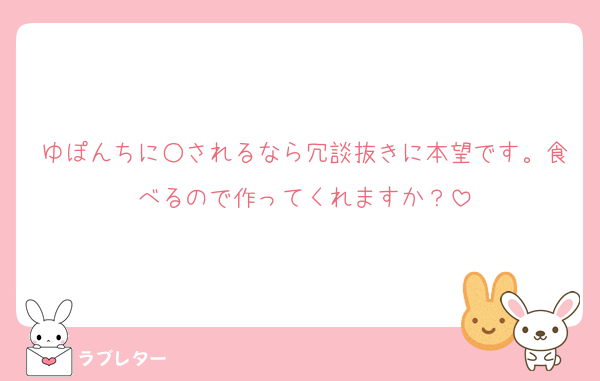 ゆぽんちに○されるなら冗談抜きに本望です。食べるので作ってくれますか？