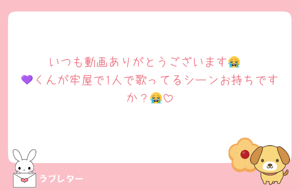 いつも動画ありがとうございます😭
💜くんが牢屋で1人で歌ってるシーンお持ちですか？😭