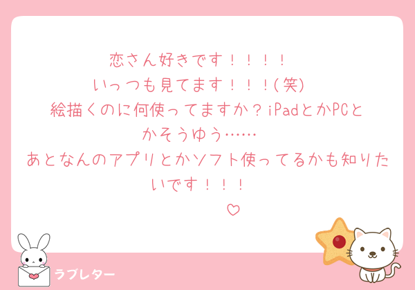 恋さん好きです！！！！
いっつも見てます！！！(笑)
絵描くのに何使ってますか？iPadとかPCとかそうゆう……
あとなんのアプリとかソフト使ってるかも知りたいです！！！
🥺🥺🥺