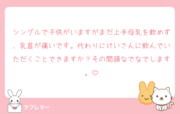 シングルで子供がいますがまだ上手母乳を飲めず、乳首が痛いです。代わりにけいさんに飲んでいただくことできますか？その間頭なでなでします。
