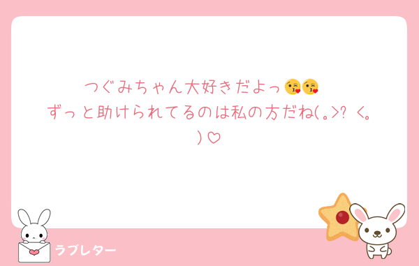 つぐみちゃん大好きだよっ😘😘
ずっと助けられてるのは私の方だね(｡>﹏<｡)