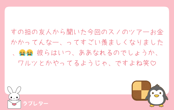すの担の友人から聞いた今回のスノのツアーお金かかってんなー、ってすごい羨ましくなりました、😭😭 彼らはいつ、ああなれるのでしょうか、ワルツとかやってるようじゃ、ですよね笑