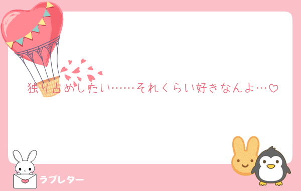 独り占めしたい……それくらい好きなんよ…